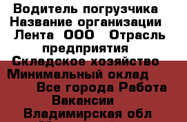 Водитель погрузчика › Название организации ­ Лента, ООО › Отрасль предприятия ­ Складское хозяйство › Минимальный оклад ­ 33 800 - Все города Работа » Вакансии   . Владимирская обл.,Муромский р-н